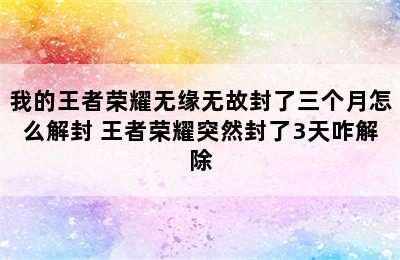 我的王者荣耀无缘无故封了三个月怎么解封 王者荣耀突然封了3天咋解除